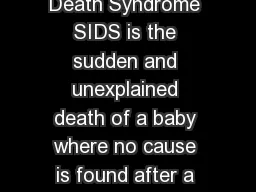 What is SIDS Sudden Infant Death Syndrome SIDS is the sudden and unexplained death of a baby where no cause is found after a detailed post mortem