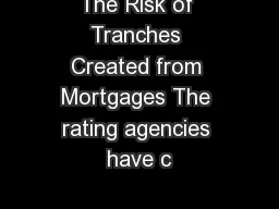 The Risk of Tranches Created from Mortgages The rating agencies have c