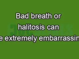 Bad breath or halitosis can be extremely embarrassing