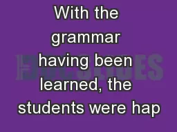 With the grammar having been learned, the students were hap