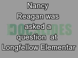 Nancy Reagan was asked a question  at  Longfellow Elementar