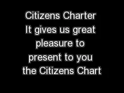 Citizens Charter It gives us great pleasure to present to you the Citizens Chart