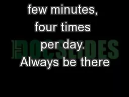 few minutes, four times per day. Always be there