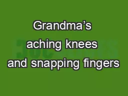 Grandma’s aching knees and snapping fingers