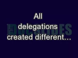 All delegations created different…