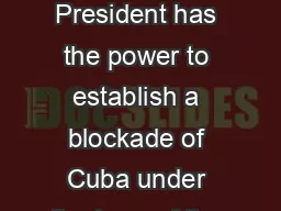 Legal and Practical Consequences of a Blockade of Cuba The President has the power to