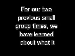 For our two previous small group times, we have learned about what it