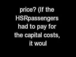 price? (If the HSRpassengers had to pay for the capital costs, it woul