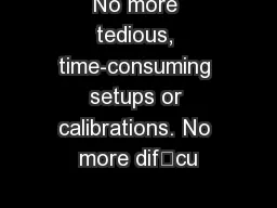 No more tedious, time-consuming setups or calibrations. No more difcu