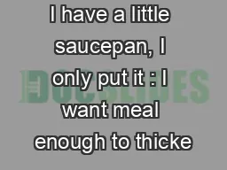 I have a little saucepan, I only put it : I want meal enough to thicke