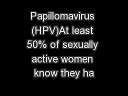 Papillomavirus (HPV)At least 50% of sexually active women know they ha
