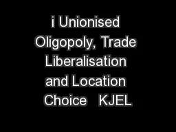 i Unionised Oligopoly, Trade Liberalisation and Location Choice   KJEL