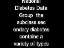 According to the classification system developed by the National Diabetes Data Group  the subclass sec ondary diabetes contains a variety of types of diabe tes in some of which the etiologic relation