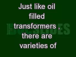 Just like oil filled transformers , there are varieties of