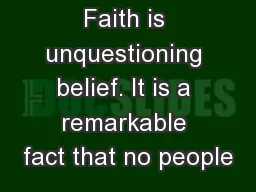 Faith is unquestioning belief. It is a remarkable fact that no people