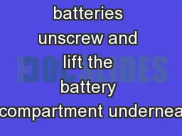 To install batteries unscrew and lift the battery compartment undernea
