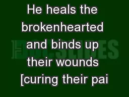He heals the brokenhearted and binds up their wounds [curing their pai