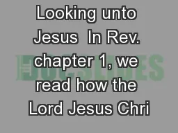 Looking unto Jesus  In Rev. chapter 1, we read how the Lord Jesus Chri