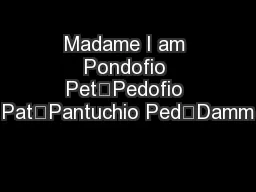 Madame I am Pondofio Pet—Pedofio Pat—Pantuchio Ped—Damm