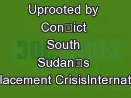Uprooted by Conict South Sudan’s Displacement CrisisInternationa