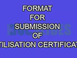 FORMAT FOR SUBMISSION OF UTILISATION CERTIFICATE