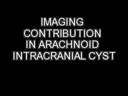 IMAGING CONTRIBUTION IN ARACHNOID INTRACRANIAL CYST