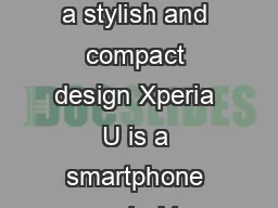 Xperia U Media and Analyst Review Guide Xperia U a powerful Sony smartphone in a stylish and compact design Xperia U is a smartphone created to entertain and designed to be personalised both inside a