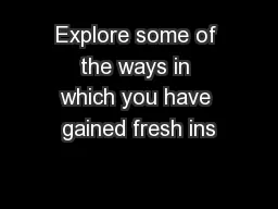Explore some of the ways in which you have gained fresh ins
