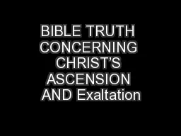 BIBLE TRUTH CONCERNING CHRIST’S ASCENSION AND Exaltation