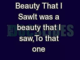 It Was a Beauty That I SawIt was a beauty that I saw,To that one 