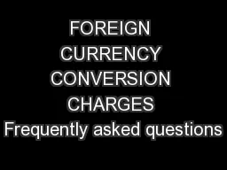 FOREIGN CURRENCY CONVERSION CHARGES Frequently asked questions
