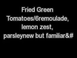 Fried Green Tomatoes/6remoulade, lemon zest, parsleynew but familiar&#
