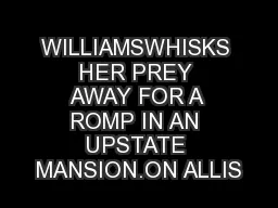 WILLIAMSWHISKS HER PREY AWAY FOR A ROMP IN AN UPSTATE MANSION.ON ALLIS