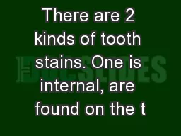 There are 2 kinds of tooth stains. One is internal, are found on the t