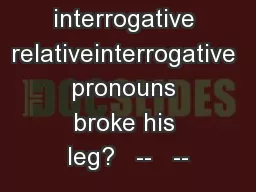 interrogative relativeinterrogative pronouns broke his leg?   --   --