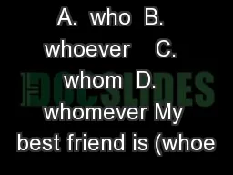 A.  who  B.  whoever    C.  whom  D.  whomever My best friend is (whoe