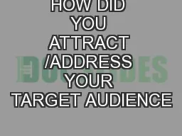 HOW DID YOU ATTRACT /ADDRESS YOUR TARGET AUDIENCE