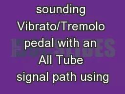 warm sounding Vibrato/Tremolo pedal with an All Tube signal path using