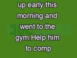 Ronnie woke up early this morning and went to the gym.Help him to comp