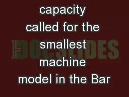 The required capacity called for the smallest machine model in the Bar