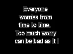 Everyone worries from time to time.  Too much worry can be bad as it l