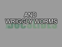AND WRIGGLY WORMS