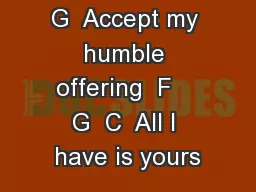 G  Accept my humble offering  F    G  C  All I have is yours