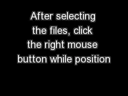 After selecting the files, click the right mouse button while position
