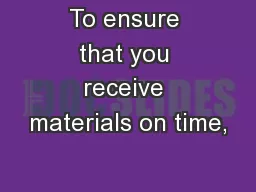 To ensure that you receive materials on time,