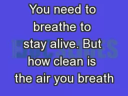 You need to breathe to stay alive. But how clean is the air you breath