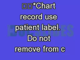 *Chart record use patient label.  Do not remove from c