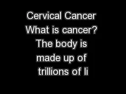 Cervical Cancer What is cancer? The body is made up of trillions of li