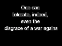 One can tolerate, indeed, even the disgrace of a war agains