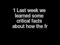 1 Last week we learned some critical facts about how the fr
